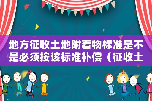 地方征收土地附著物標(biāo)準(zhǔn)是不是必須按該標(biāo)準(zhǔn)補(bǔ)償（征收土地地上附著物補(bǔ)償標(biāo)準(zhǔn)暫行規(guī)定）