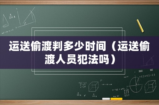 運(yùn)送偷渡判多少時(shí)間（運(yùn)送偷渡人員犯法嗎）