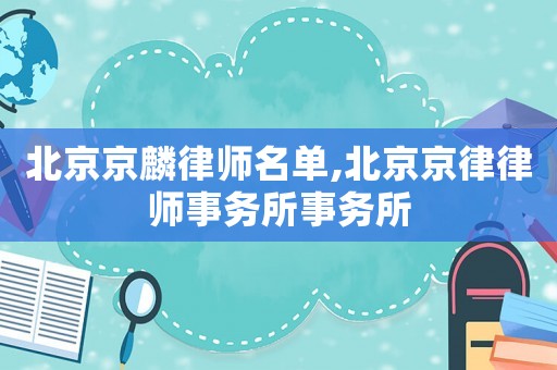 北京京麟律師名單,北京京律律師事務所事務所