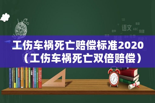 工傷車禍死亡賠償標(biāo)準(zhǔn)2020（工傷車禍死亡雙倍賠償）
