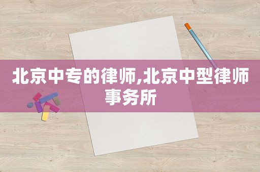 北京中專的律師,北京中型律師事務(wù)所