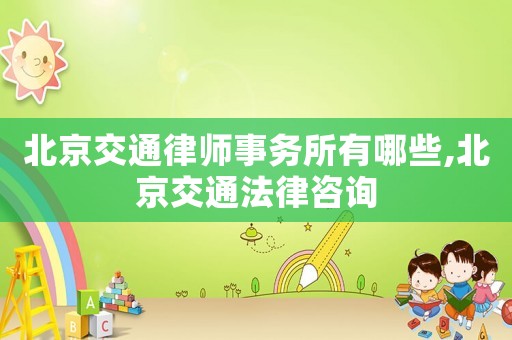 北京交通律師事務(wù)所有哪些,北京交通法律咨詢