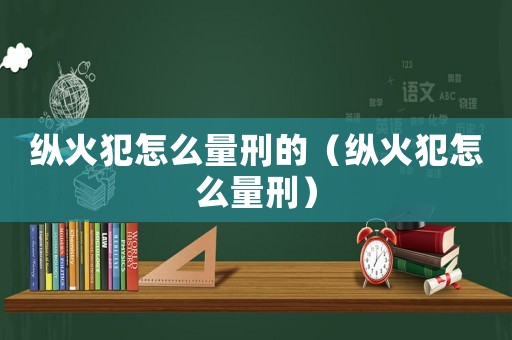 縱火犯怎么量刑的（縱火犯怎么量刑）