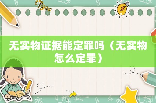 無(wú)實(shí)物證據(jù)能定罪嗎（無(wú)實(shí)物怎么定罪）