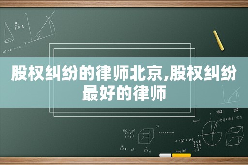 股權(quán)糾紛的律師北京,股權(quán)糾紛最好的律師