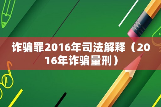 詐騙罪2016年司法解釋?zhuān)?016年詐騙量刑）