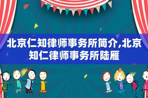 北京仁知律師事務(wù)所簡介,北京知仁律師事務(wù)所陸雁