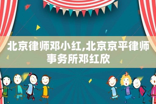 北京律師鄧小紅,北京京平律師事務(wù)所鄧紅欣