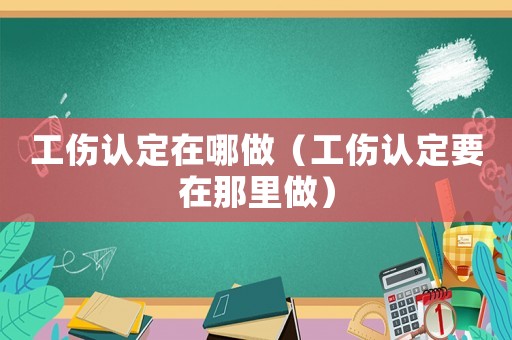 工傷認(rèn)定在哪做（工傷認(rèn)定要在那里做）