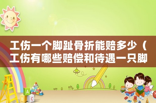 工傷一個腳趾骨折能賠多少（工傷有哪些賠償和待遇一只腳骨頭碎）