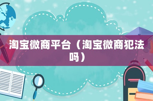 淘寶微商平臺（淘寶微商犯法嗎）