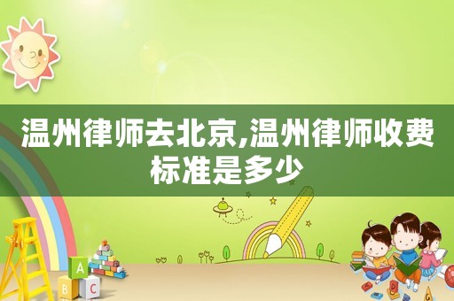 溫州律師去北京,溫州律師收費(fèi)標(biāo)準(zhǔn)是多少