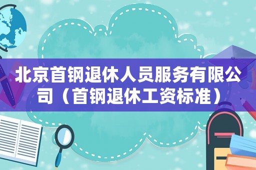 北京首鋼退休人員服務(wù)有限公司（首鋼退休工資標(biāo)準(zhǔn)）