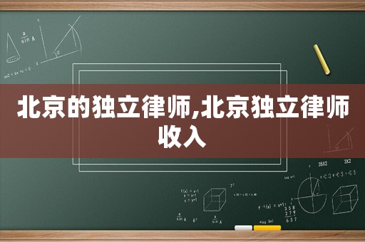 北京的獨(dú)立律師,北京獨(dú)立律師收入