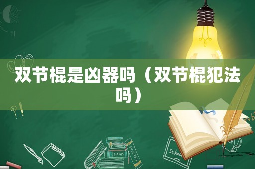 雙節(jié)棍是兇器嗎（雙節(jié)棍犯法嗎）