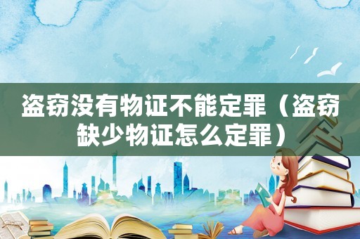 盜竊沒有物證不能定罪（盜竊缺少物證怎么定罪）