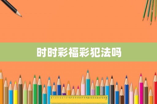 時(shí)時(shí)彩福彩犯法嗎