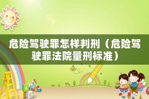 危險(xiǎn)駕駛罪怎樣判刑（危險(xiǎn)駕駛罪法院量刑標(biāo)準(zhǔn)）