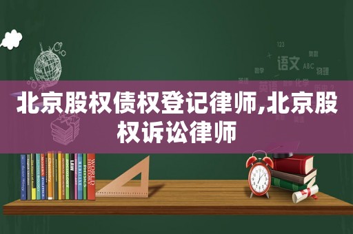 北京股權債權登記律師,北京股權訴訟律師