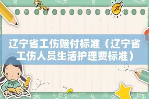 遼寧省工傷賠付標(biāo)準(zhǔn)（遼寧省工傷人員生活護理費標(biāo)準(zhǔn)）