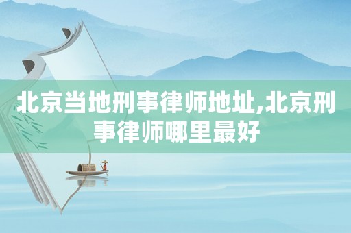 北京當?shù)匦淌侣蓭煹刂?北京刑事律師哪里最好