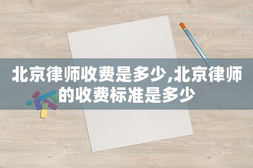 北京律師收費(fèi)是多少,北京律師的收費(fèi)標(biāo)準(zhǔn)是多少