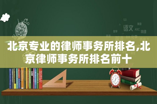 北京專業(yè)的律師事務(wù)所排名,北京律師事務(wù)所排名前十