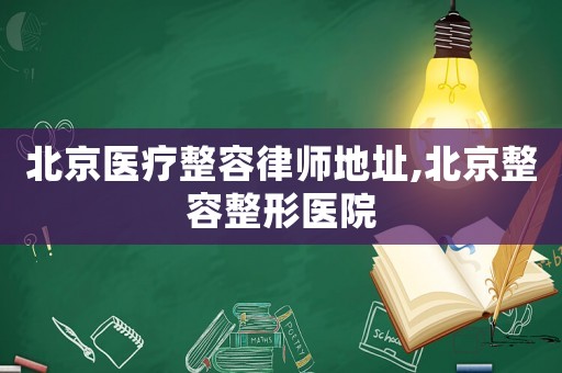 北京醫(yī)療整容律師地址,北京整容整形醫(yī)院