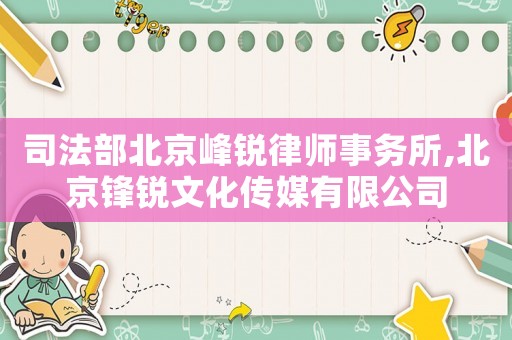 司法部北京峰銳律師事務(wù)所,北京鋒銳文化傳媒有限公司