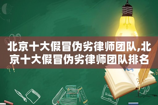 北京十大假冒偽劣律師團(tuán)隊,北京十大假冒偽劣律師團(tuán)隊排名