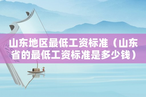 山東地區(qū)最低工資標(biāo)準(zhǔn)（山東省的最低工資標(biāo)準(zhǔn)是多少錢）