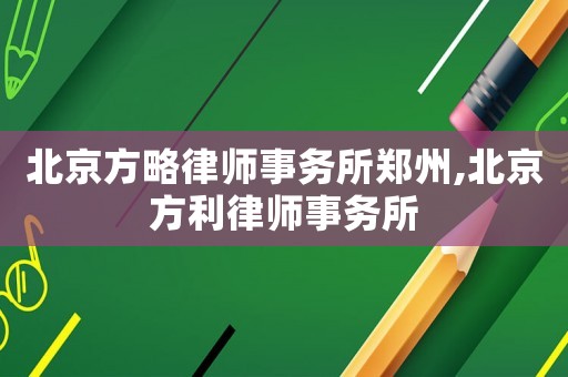 北京方略律師事務(wù)所鄭州,北京方利律師事務(wù)所