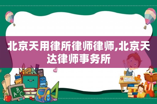 北京天用律所律師律師,北京天達律師事務(wù)所