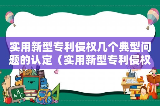 實(shí)用新型專利侵權(quán)幾個(gè)典型問(wèn)題的認(rèn)定（實(shí)用新型專利侵權(quán)量刑）
