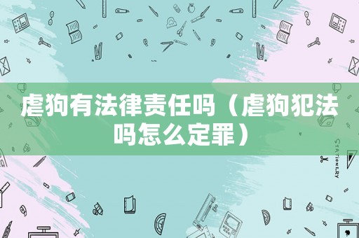 虐狗有法律責(zé)任嗎（虐狗犯法嗎怎么定罪）
