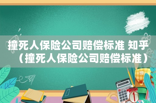 撞死人保險公司賠償標(biāo)準(zhǔn) 知乎（撞死人保險公司賠償標(biāo)準(zhǔn)）