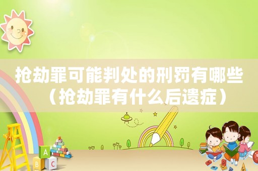 搶劫罪可能判處的刑罰有哪些（搶劫罪有什么后遺癥）