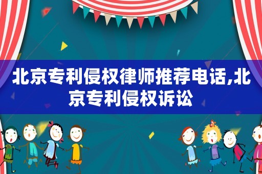 北京專利侵權(quán)律師推薦電話,北京專利侵權(quán)訴訟