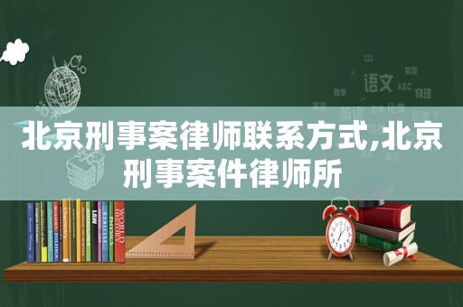北京刑事案律師聯(lián)系方式,北京刑事案件律師所