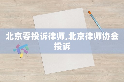 北京零投訴律師,北京律師協(xié)會(huì)投訴
