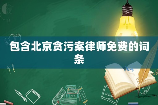 包含北京貪污案律師免費(fèi)的詞條