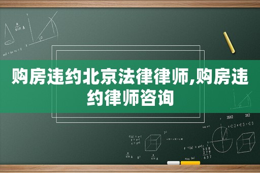 購(gòu)房違約北京法律律師,購(gòu)房違約律師咨詢