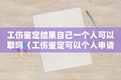 工傷鑒定結(jié)果自己一個人可以取嗎（工傷鑒定可以個人申請嗎）