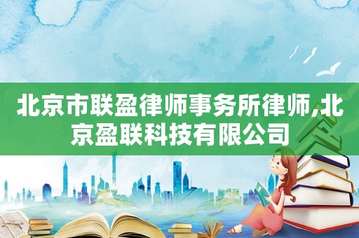 北京市聯(lián)盈律師事務所律師,北京盈聯(lián)科技有限公司