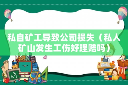 私自礦工導(dǎo)致公司損失（私人礦山發(fā)生工傷好理賠嗎）