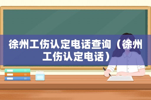 徐州工傷認(rèn)定電話查詢（徐州工傷認(rèn)定電話）