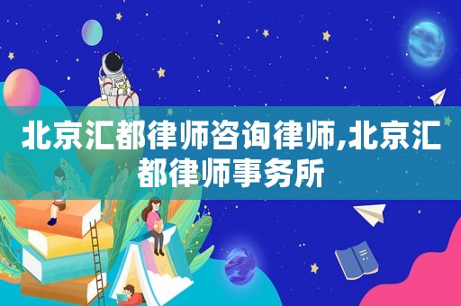 北京匯都律師咨詢律師,北京匯都律師事務(wù)所
