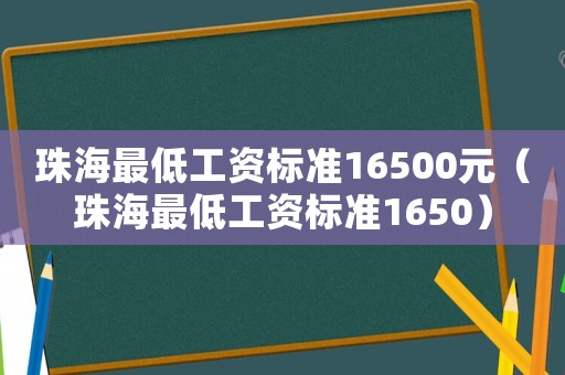 珠海最低工資標(biāo)準(zhǔn)16500元（珠海最低工資標(biāo)準(zhǔn)1650）