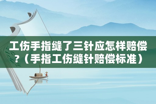 工傷手指縫了三針應(yīng)怎樣賠償?（手指工傷縫針賠償標(biāo)準(zhǔn)）