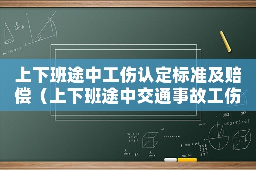 上下班途中工傷認(rèn)定標(biāo)準(zhǔn)及賠償（上下班途中交通事故工傷認(rèn)定標(biāo)準(zhǔn)）